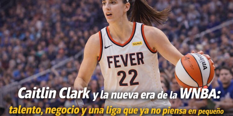 Caitlin Clark y la nueva era de la WNBA: talento, negocio y una liga que ya no piensa en pequeño
